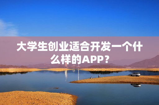 大学生创业适合开发一个什么样的APP？