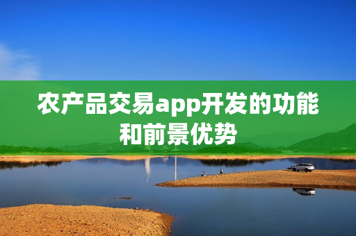 农产品交易app开发的功能和前景优势