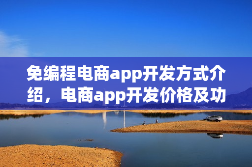免编程电商app开发方式介绍，电商app开发价格及功能