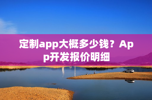 定制app大概多少钱？App开发报价明细