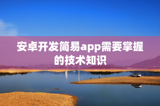 安卓开发简易app需要掌握的技术知识