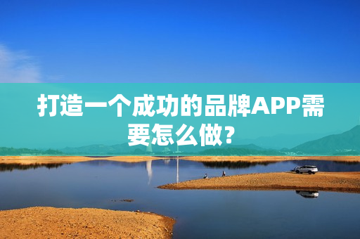 打造一个成功的品牌APP需要怎么做？