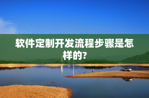 软件定制开发流程步骤是怎样的?