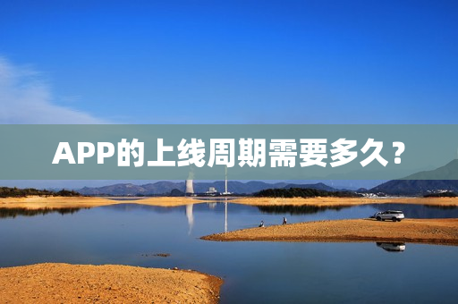 APP的上线周期需要多久？