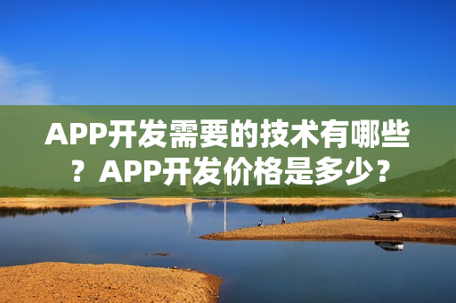 APP开发需要的技术有哪些？APP开发价格是多少？