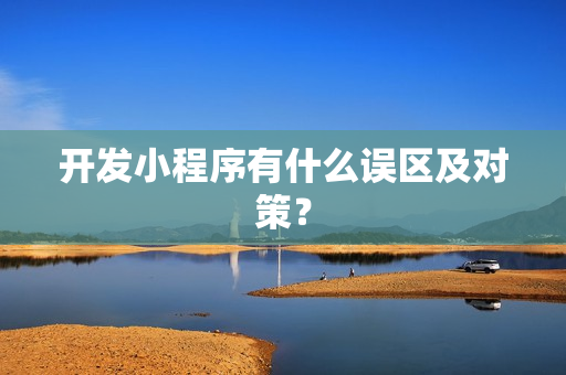 开发小程序有什么误区及对策？