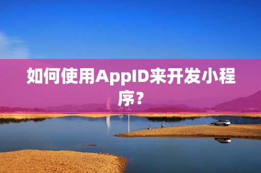 如何使用AppID来开发小程序？