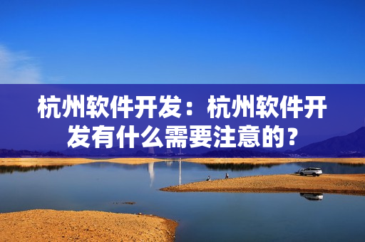 杭州软件开发：杭州软件开发有什么需要注意的？