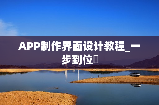 APP制作界面设计教程_一步到位‌