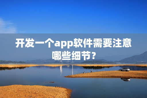 开发一个app软件需要注意哪些细节？