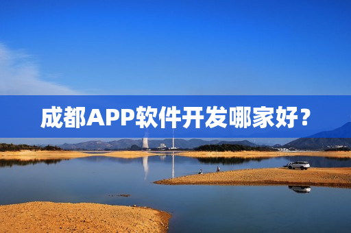 成都APP软件开发哪家好？