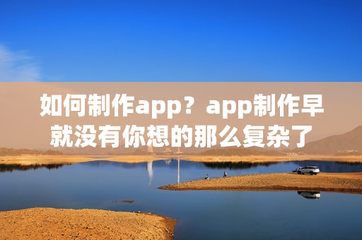 如何制作app？app制作早就没有你想的那么复杂了