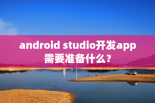 android studio开发app需要准备什么？