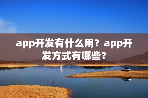 app开发有什么用？app开发方式有哪些？
