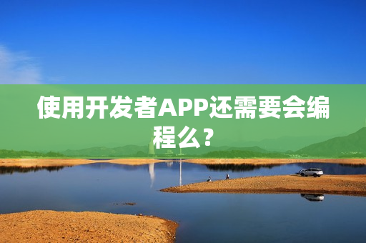 使用开发者APP还需要会编程么？