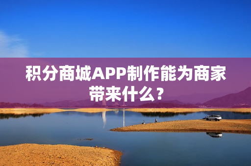 积分商城APP制作能为商家带来什么？