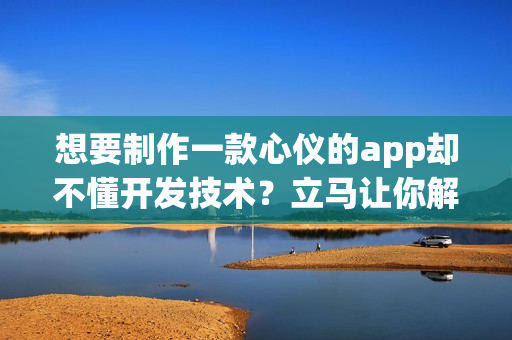 想要制作一款心仪的app却不懂开发技术？立马让你解忧