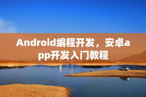 Android编程开发，安卓app开发入门教程