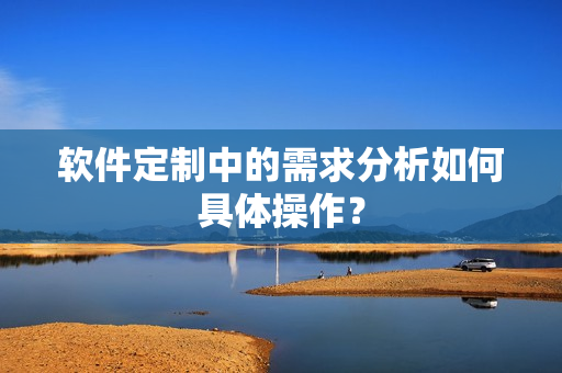 软件定制中的需求分析如何具体操作？
