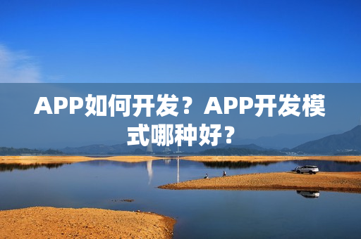 APP如何开发？APP开发模式哪种好？