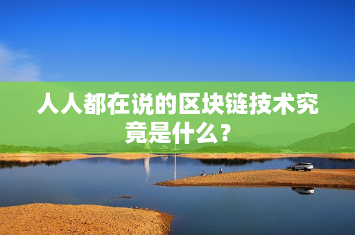 人人都在说的区块链技术究竟是什么？