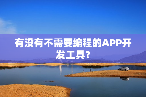 有没有不需要编程的APP开发工具？