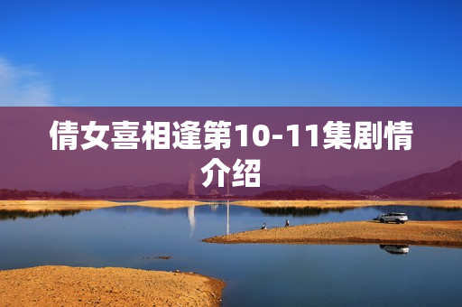 倩女喜相逢第10-11集剧情介绍