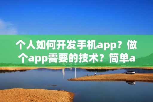 个人如何开发手机app？做个app需要的技术？简单app制作流程