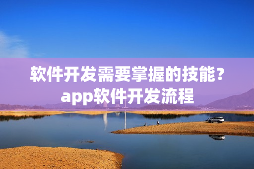 软件开发需要掌握的技能？app软件开发流程