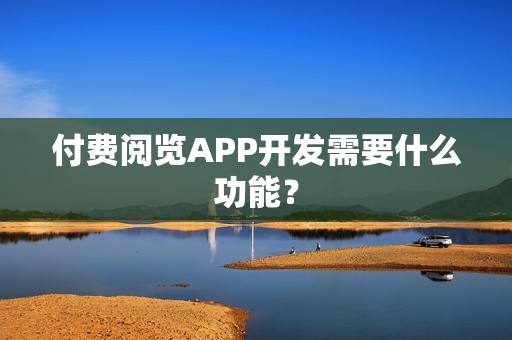 付费阅览APP开发需要什么功能？