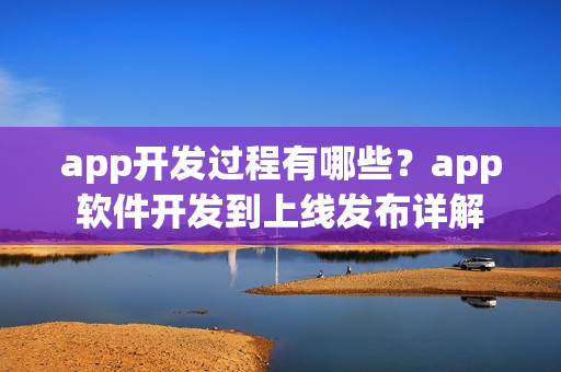 app开发过程有哪些？app软件开发到上线发布详解