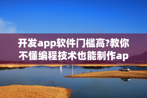 开发app软件门槛高?教你不懂编程技术也能制作app