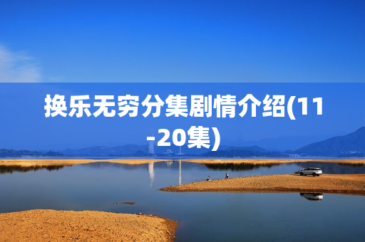 换乐无穷分集剧情介绍(11-20集)