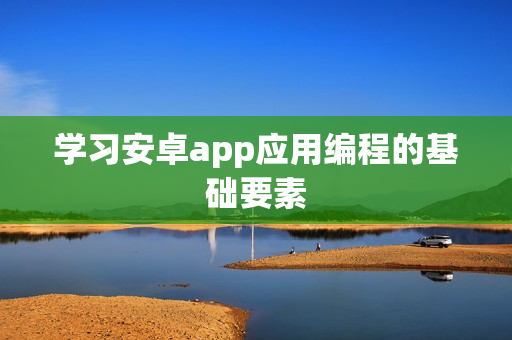 学习安卓app应用编程的基础要素