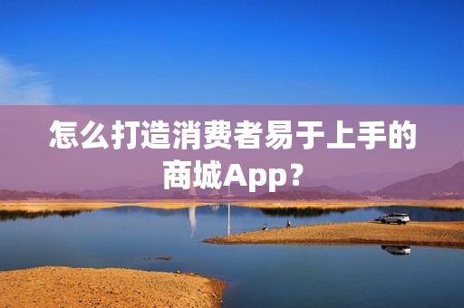 怎么打造消费者易于上手的商城App？