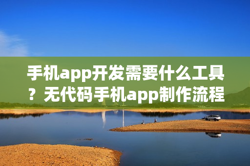 手机app开发需要什么工具？无代码手机app制作流程