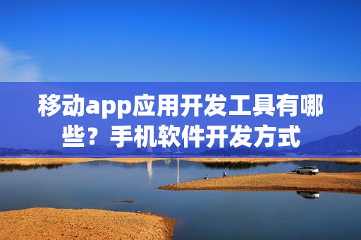 移动app应用开发工具有哪些？手机软件开发方式
