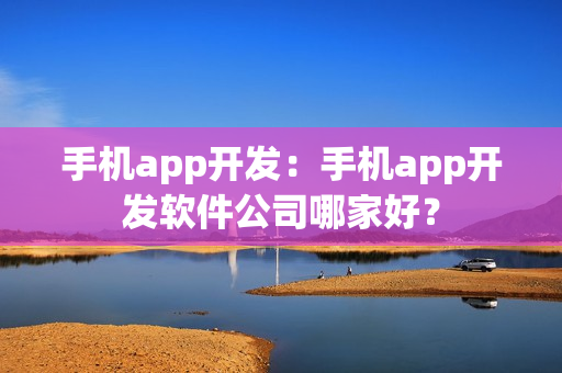手机app开发：手机app开发软件公司哪家好？
