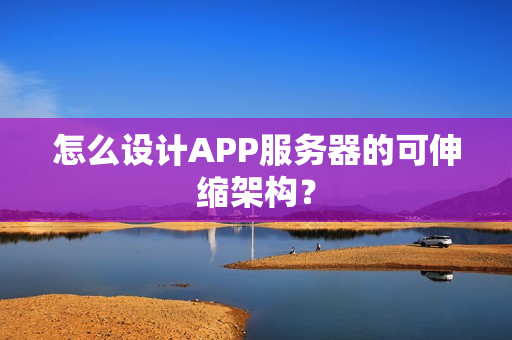 怎么设计APP服务器的可伸缩架构？