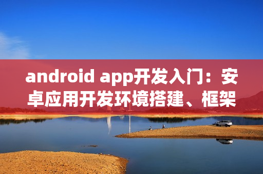 android app开发入门：安卓应用开发环境搭建、框架、语言有哪些？