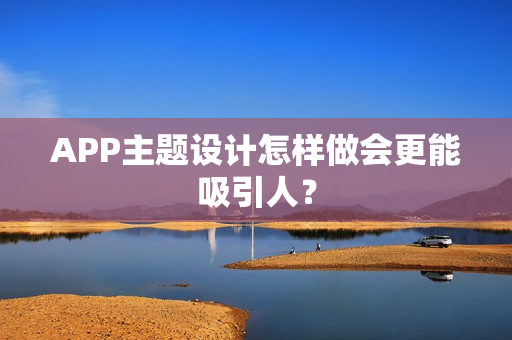 APP主题设计怎样做会更能吸引人？