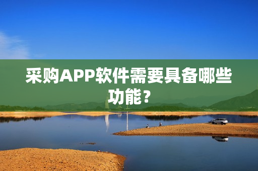 采购APP软件需要具备哪些功能？