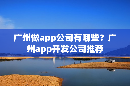 广州做app公司有哪些？广州app开发公司推荐