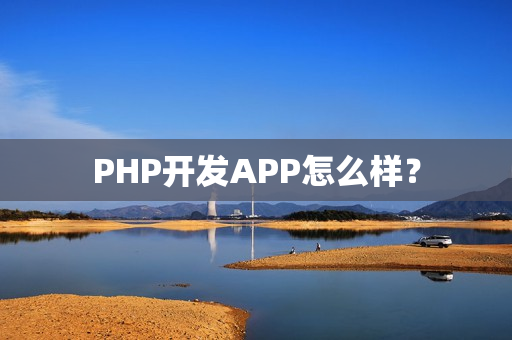 PHP开发APP怎么样? PHP开发APP怎么样?
