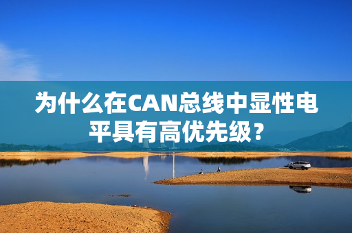 为什么在CAN总线中显性电平具有高优先级？