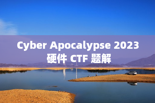 Cyber Apocalypse 2023 硬件 CTF 题解