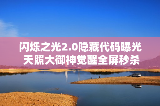 闪烁之光2.0隐藏代码曝光 天照大御神觉醒全屏秒杀BUG