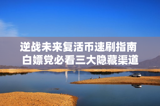 逆战未来复活币速刷指南 白嫖党必看三大隐藏渠道
