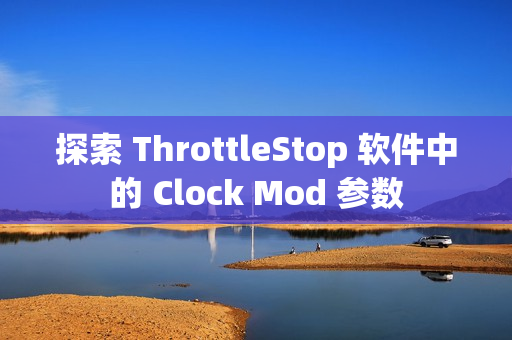 探索 ThrottleStop 软件中的 Clock Mod 参数