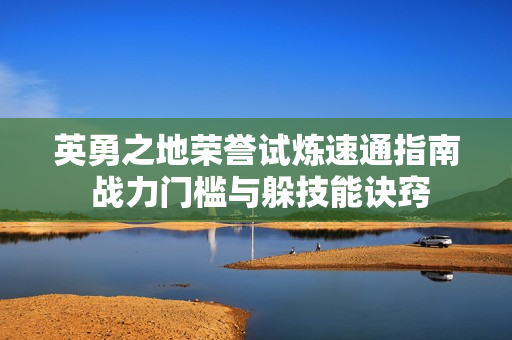 英勇之地荣誉试炼速通指南 战力门槛与躲技能诀窍